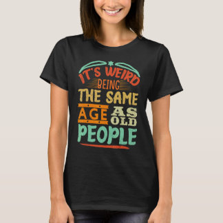 It's Weird Being The Same Age As Old People Retro  T-Shirt