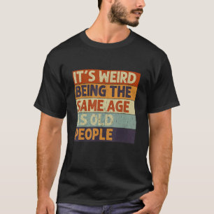 It's Weird Being The Same Age As Old People Retro  T-Shirt