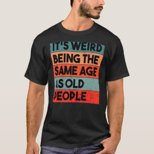 It's Weird Being The Same Age As Old People Retro T-Shirt