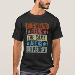 It's Weird Being The Same Age As Old People Retro T-Shirt