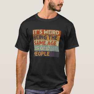 It's Weird Being The Same Age As Old People Retro T-Shirt