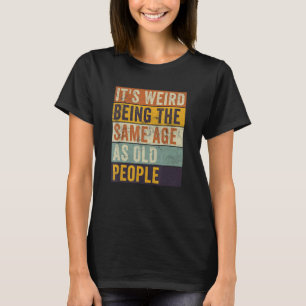It's Weird Being The Same Age As Old People Retro T-Shirt