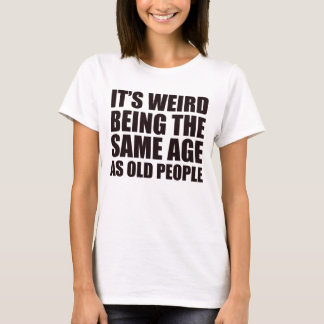 It's Weird Being The Same Age As Old People Retro T-Shirt