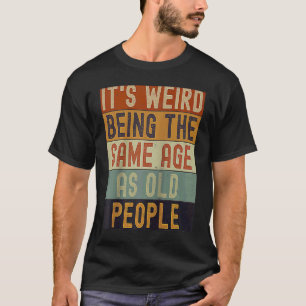 It's Weird Being The Same Age As Old People retro T-Shirt