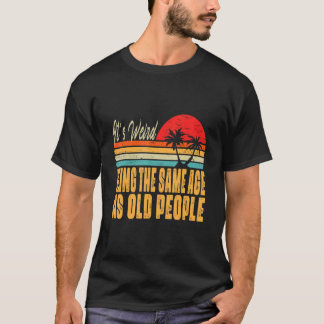 It's Weird Being The Same Age As Old People Retro  T-Shirt