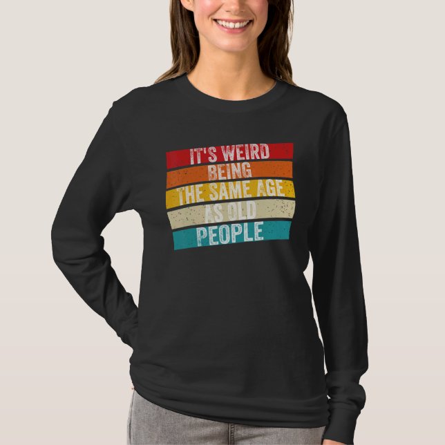 It's Weird Being The Same Age As Old People Retro  T-Shirt (Front)