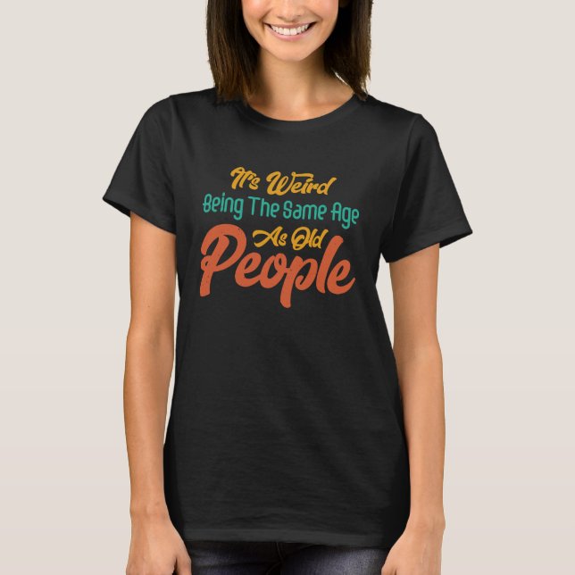 It's Weird Being The Same Age As Old People Retro  T-Shirt (Front)