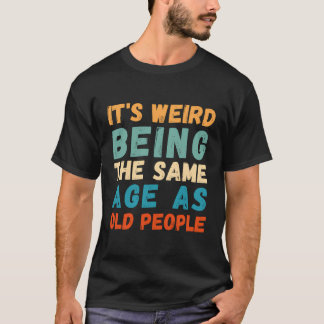 It'S Weird Being The Same Age As Old People Retro T-Shirt