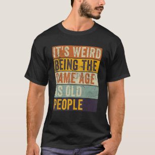 It's Weird Being The Same Age As Old People Retro T-Shirt