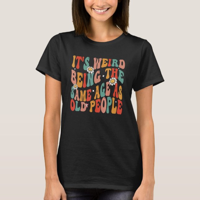 It's Weird Being The Same Age As Old People Retro  T-Shirt (Front)
