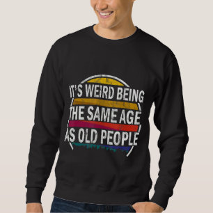 It's Weird Being The Same Age As Old People     Sa Sweatshirt