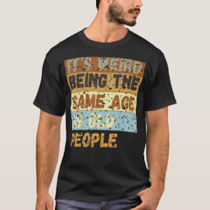 It's Weird Being The Same Age As Old People sar T-Shirt