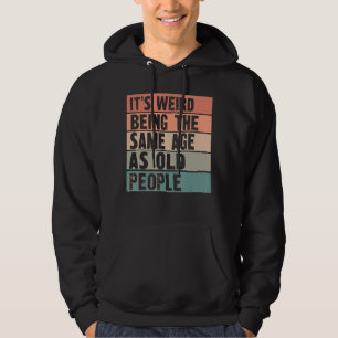 It's Weird Being The Same Age As Old People  sarca Hoodie