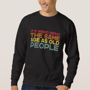 It's Weird Being The Same Age As Old People  Sarca Sweatshirt
