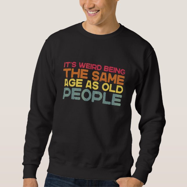 It's Weird Being The Same Age As Old People  Sarca Sweatshirt (Front)