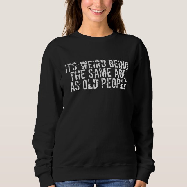 It's Weird Being The Same Age As Old People, Sarca Sweatshirt (Front)