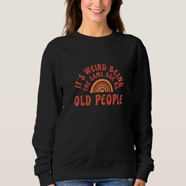 It's Weird Being The Same Age As Old People  Sarca Sweatshirt (Front)