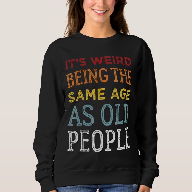 It's Weird Being The Same Age As Old People  Sarca Sweatshirt (Front)