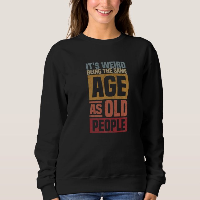 It's Weird Being The Same Age As Old People  sarca Sweatshirt (Front)