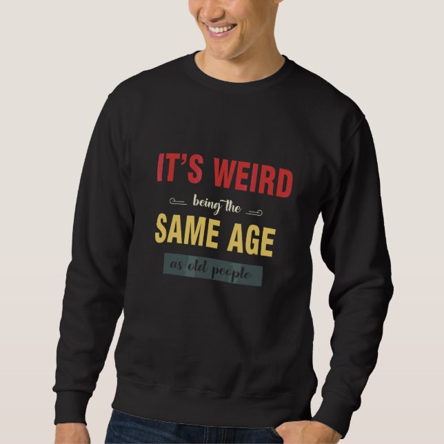 It's Weird Being The Same Age As Old People  Sarca Sweatshirt (Front)