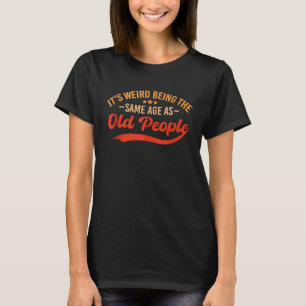 It's Weird Being The Same Age As Old People  Sarca T-Shirt