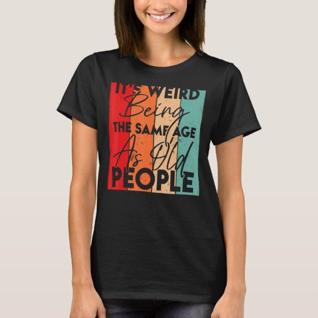 It's Weird Being The Same Age As Old People  Sarca T-Shirt (Front)