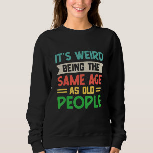 It's Weird Being The Same Age As Old People Sarcas Sweatshirt