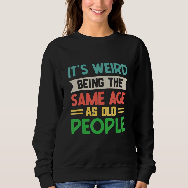 It's Weird Being The Same Age As Old People Sarcas Sweatshirt (Front)