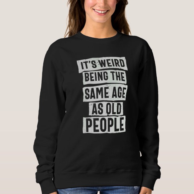 It's Weird Being The Same Age As Old People Sarcas Sweatshirt (Front)