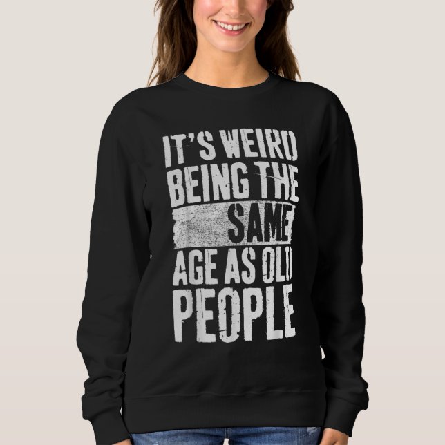 It's Weird Being The Same Age As Old People Sarcas Sweatshirt (Front)
