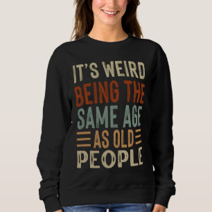 It's Weird Being The Same Age As Old People Sarcas Sweatshirt