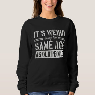 It's Weird Being The Same Age As Old People Sarcas Sweatshirt