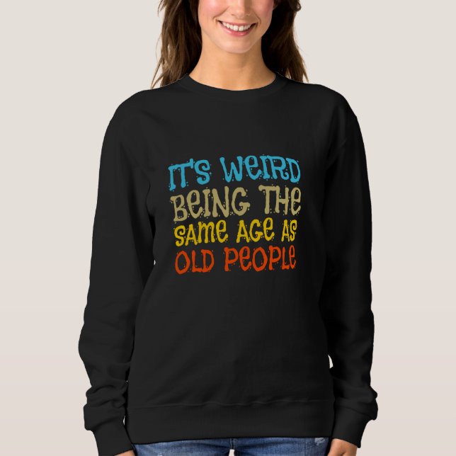 It's Weird Being The Same Age As Old People Sarcas Sweatshirt (Front)