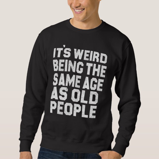 It's Weird Being The Same Age As Old People Sarcas Sweatshirt (Front)