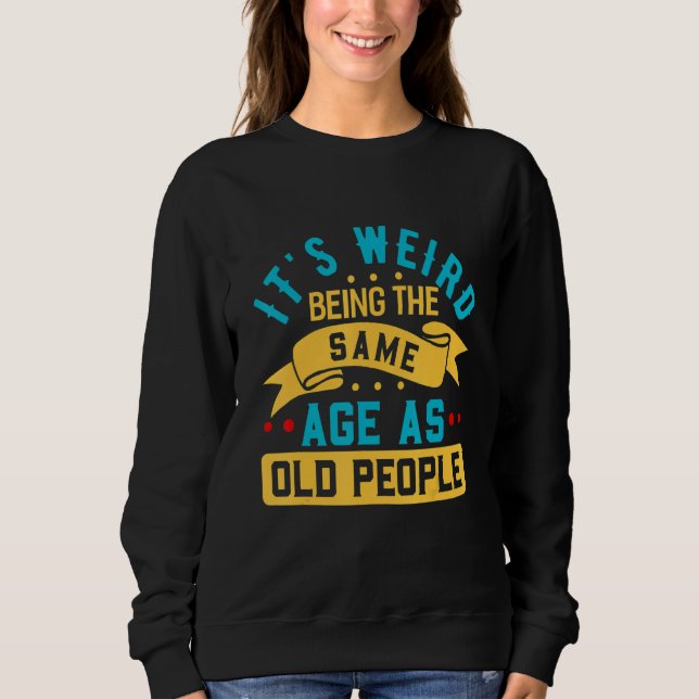 It's Weird Being The Same Age As Old People Sarcas Sweatshirt (Front)