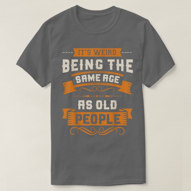 It's Weird Being The Same Age As Old People Sarcas T-Shirt (Design Front)