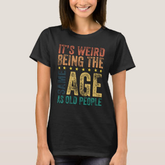 It's Weird Being The Same Age As Old People Sarcas T-Shirt
