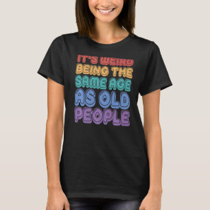 It's Weird Being The Same Age As Old People Sarcas T-Shirt