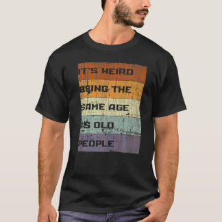 It's Weird Being The Same Age As Old People Sarcas T-Shirt
