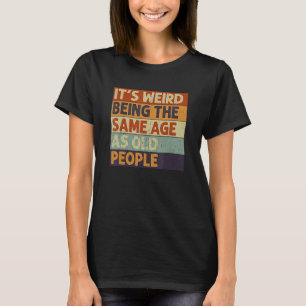 It's Weird Being The Same Age As Old People Sarcas T-Shirt