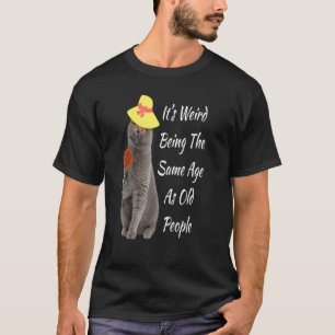 It's Weird Being The Same Age As Old People    Say T-Shirt