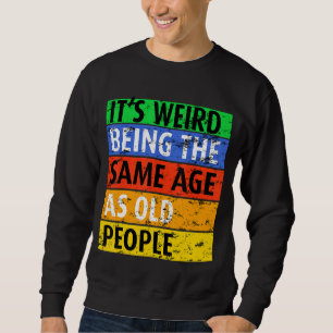 It's Weird Being The Same Age As Old People Sayi Sweatshirt