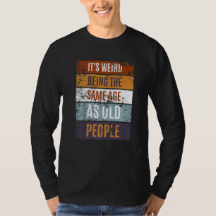It's Weird Being The Same Age As Old People  Sayin T-Shirt