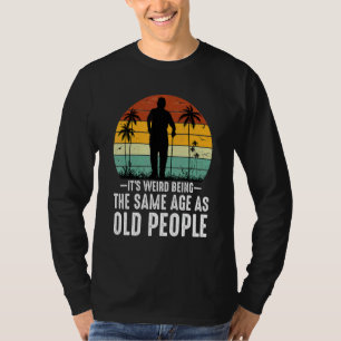 It's Weird Being The Same Age As Old People  Sayin T-Shirt