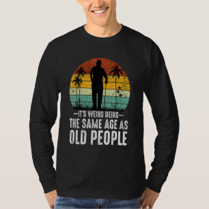 It's Weird Being The Same Age As Old People  Sayin T-Shirt