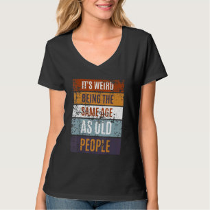 It's Weird Being The Same Age As Old People  Sayin T-Shirt