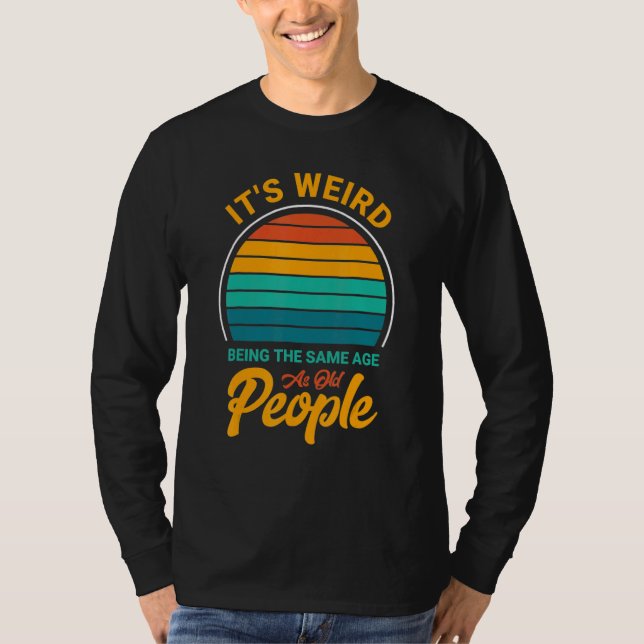 It's Weird Being The Same Age As Old People  Sayin T-Shirt (Front)