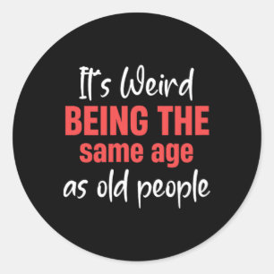 It's Weird Being The Same Age As Old People Senior Classic Round Sticker