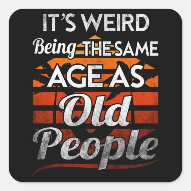 It's Weird Being The Same Age As Old People Senior Square Sticker (Front)