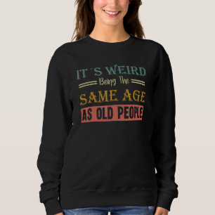 It's Weird Being The Same Age As Old People Senior Sweatshirt